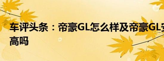 车评头条：帝豪GL怎么样及帝豪GL安全性能高吗