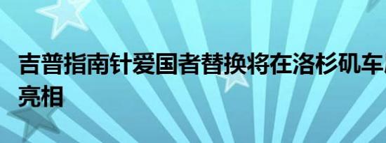 吉普指南针爱国者替换将在洛杉矶车展上首次亮相