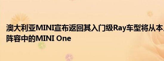 澳大利亚MINI宣布返回其入门级Ray车型将从本月起替换其阵容中的MINI One