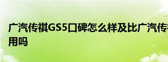 广汽传祺GS5口碑怎么样及比广汽传祺GS5实用吗