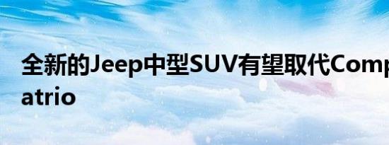 全新的Jeep中型SUV有望取代Compass和Patrio