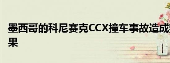 墨西哥的科尼赛克CCX撞车事故造成毁灭性后果