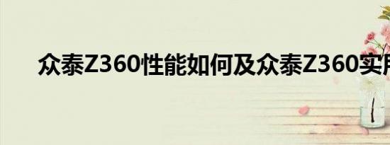 众泰Z360性能如何及众泰Z360实用吗