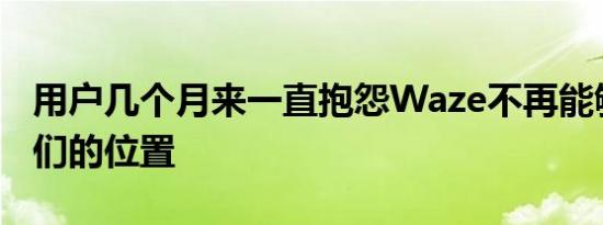 用户几个月来一直抱怨Waze不再能够确定他们的位置