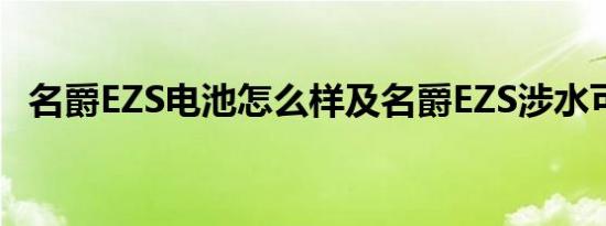 名爵EZS电池怎么样及名爵EZS涉水可以吗