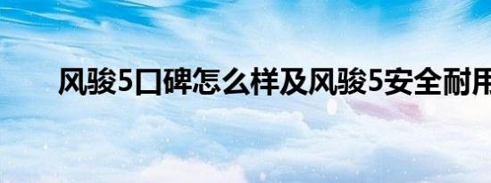 风骏5口碑怎么样及风骏5安全耐用吗