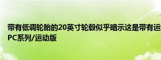 带有低调轮胎的20英寸轮毂似乎暗示这是带有运动装备的OPC系列/运动版