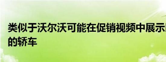 类似于沃尔沃可能在促销视频中展示即将上市的轿车