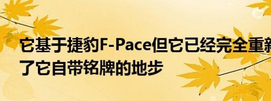 它基于捷豹F-Pace但它已经完全重新设计到了它自带铭牌的地步