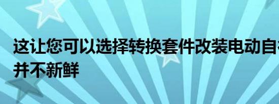 这让您可以选择转换套件改装电动自行车套件并不新鲜