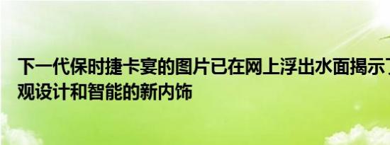 下一代保时捷卡宴的图片已在网上浮出水面揭示了更新的外观设计和智能的新内饰