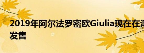 2019年阿尔法罗密欧Giulia现在在澳大利亚发售