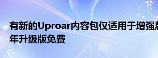 有新的Uproar内容包仅适用于增强版和第一年升级版免费