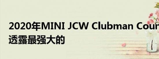 2020年MINI JCW Clubman Countryman透露最强大的