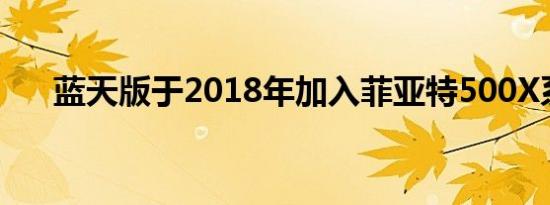 蓝天版于2018年加入菲亚特500X系列