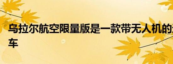 乌拉尔航空限量版是一款带无人机的边车摩托车