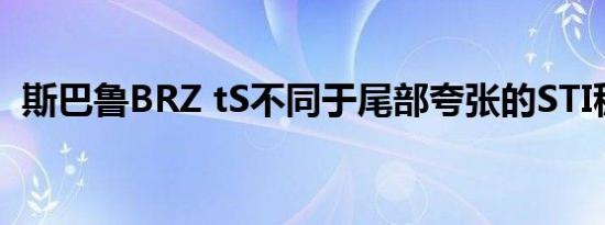 斯巴鲁BRZ tS不同于尾部夸张的STI稳定型