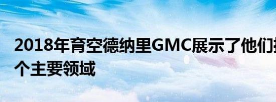 2018年育空德纳里GMC展示了他们推动的三个主要领域