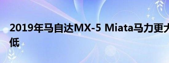 2019年马自达MX-5 Miata马力更大 成本更低