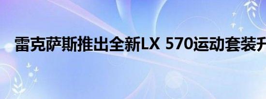 雷克萨斯推出全新LX 570运动套装升级版