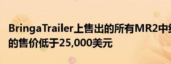 BringaTrailer上售出的所有MR2中约有90%的售价低于25,000美元