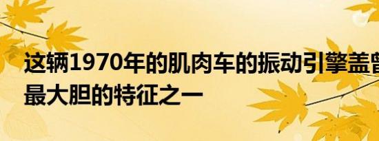 这辆1970年的肌肉车的振动引擎盖曾经是其最大胆的特征之一