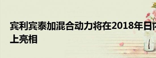 宾利宾泰加混合动力将在2018年日内瓦车展上亮相