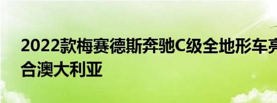 2022款梅赛德斯奔驰C级全地形车亮相不适合澳大利亚