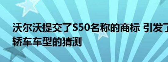 沃尔沃提交了S50名称的商标 引发了对未来轿车车型的猜测