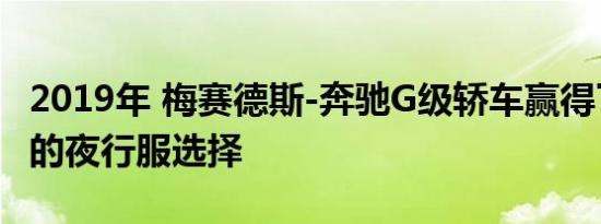 2019年 梅赛德斯-奔驰G级轿车赢得了更黑暗的夜行服选择