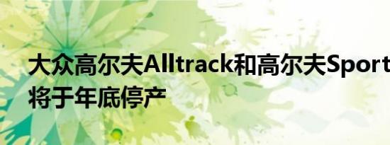 大众高尔夫Alltrack和高尔夫SportWagen将于年底停产