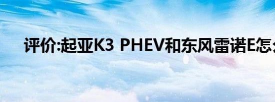 评价:起亚K3 PHEV和东风雷诺E怎么样