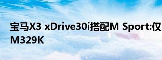 宝马X3 xDrive30i搭配M Sport:仅120台RM329K