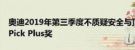 奥迪2019年第三季度不质疑安全与顶级安全Pick Plus奖