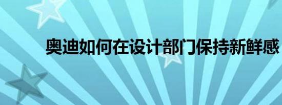 奥迪如何在设计部门保持新鲜感？