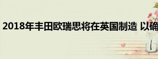 2018年丰田欧瑞思将在英国制造 以确认丰田