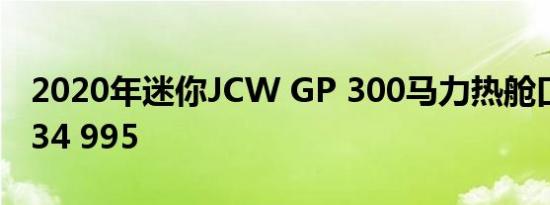 2020年迷你JCW GP 300马力热舱口开始在34 995