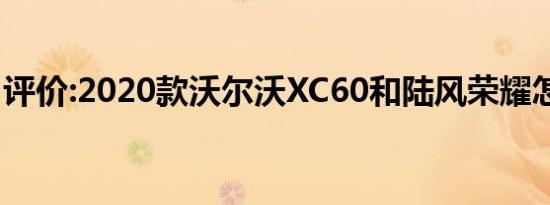 评价:2020款沃尔沃XC60和陆风荣耀怎么样？