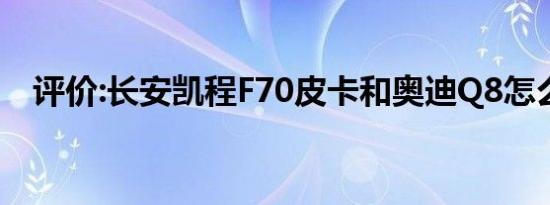 评价:长安凯程F70皮卡和奥迪Q8怎么样？