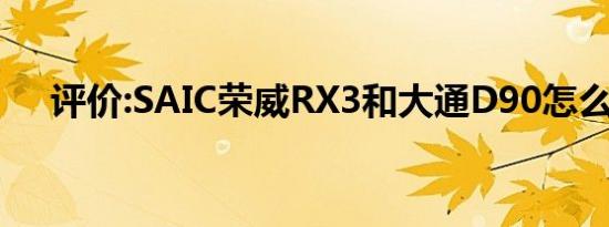 评价:SAIC荣威RX3和大通D90怎么样？