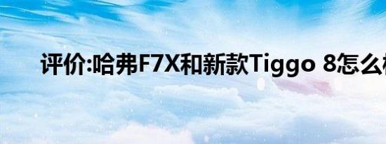 评价:哈弗F7X和新款Tiggo 8怎么样？