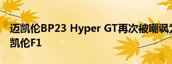 迈凯伦BP23 Hyper GT再次被嘲讽为全新迈凯伦F1