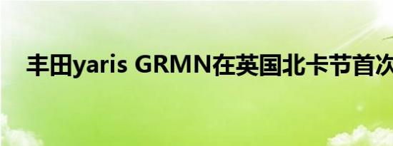 丰田yaris GRMN在英国北卡节首次亮相