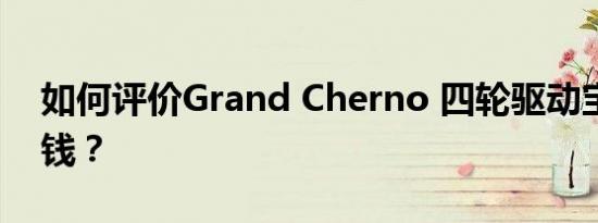 如何评价Grand Cherno 四轮驱动宝马多少钱？