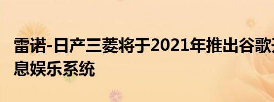 雷诺-日产三菱将于2021年推出谷歌开发的信息娱乐系统