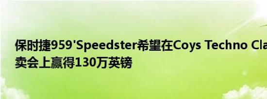 保时捷959'Speedster希望在Coys Techno Classica的拍卖会上赢得130万英镑