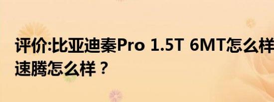 评价:比亚迪秦Pro 1.5T 6MT怎么样 2019款速腾怎么样？