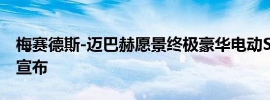 梅赛德斯-迈巴赫愿景终极豪华电动SUV概念宣布