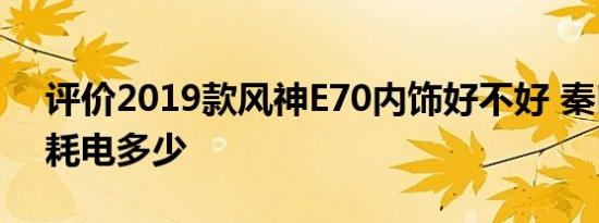 评价2019款风神E70内饰好不好 秦ProDM耗电多少