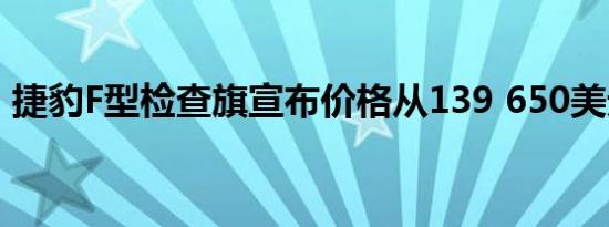 捷豹F型检查旗宣布价格从139 650美元开始